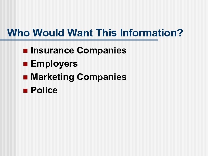 Who Would Want This Information? Insurance Companies n Employers n Marketing Companies n Police