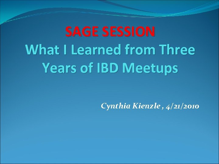 SAGE SESSION What I Learned from Three Years of IBD Meetups Cynthia Kienzle ,