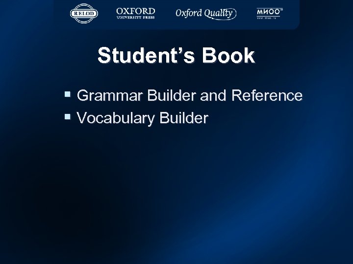 Student’s Book § Grammar Builder and Reference § Vocabulary Builder 