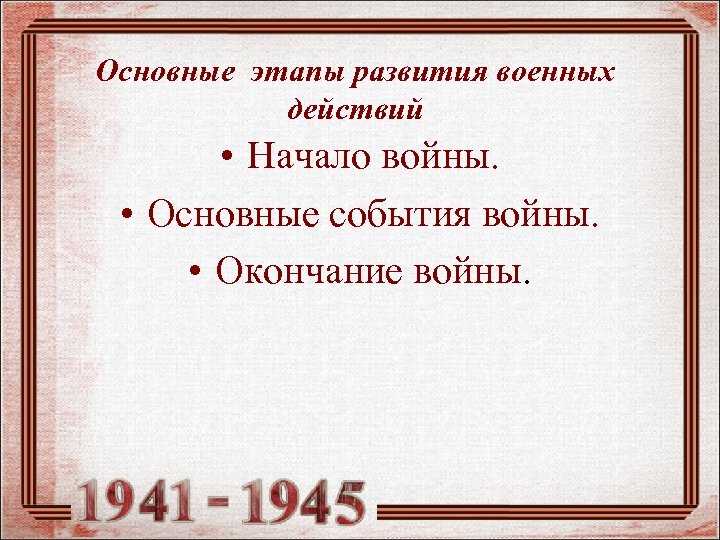 Основные этапы развития военных действий • Начало войны. • Основные события войны. • Окончание