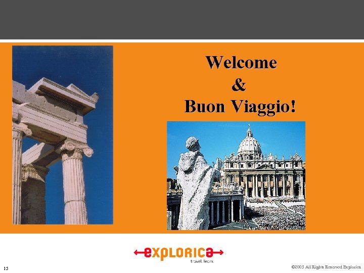 Welcome & Buon Viaggio! 15 © 2003 All Rights Reserved Explorica 