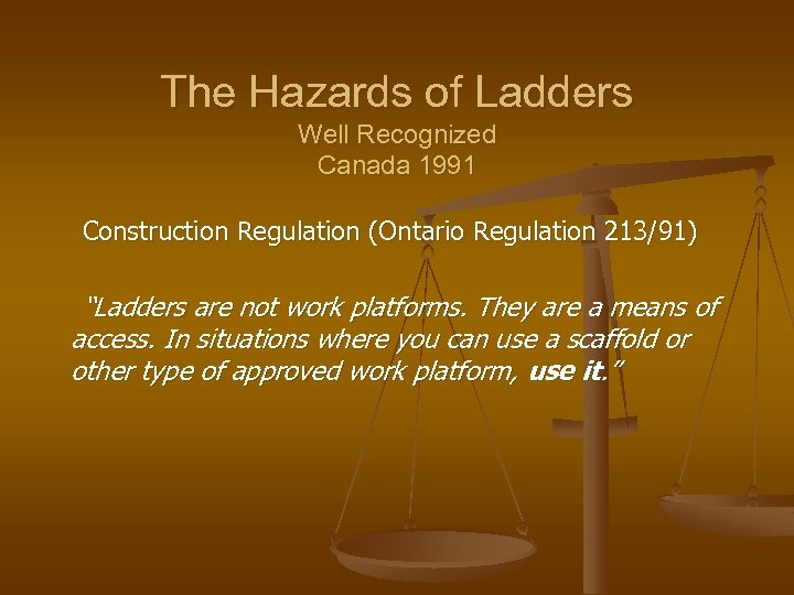 The Hazards of Ladders Well Recognized Canada 1991 Construction Regulation (Ontario Regulation 213/91) “Ladders