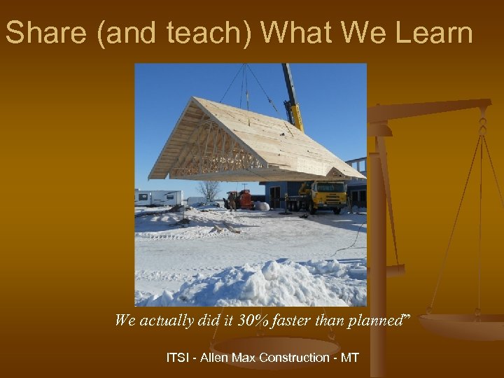 Share (and teach) What We Learn We actually did it 30% faster than planned”