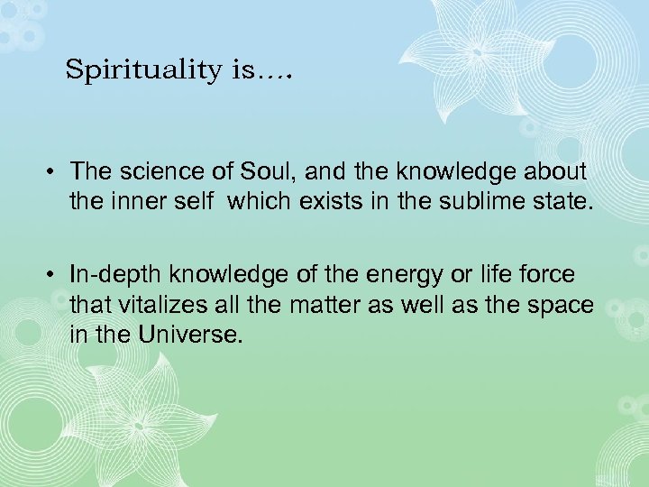 Spirituality is…. • The science of Soul, and the knowledge about the inner self