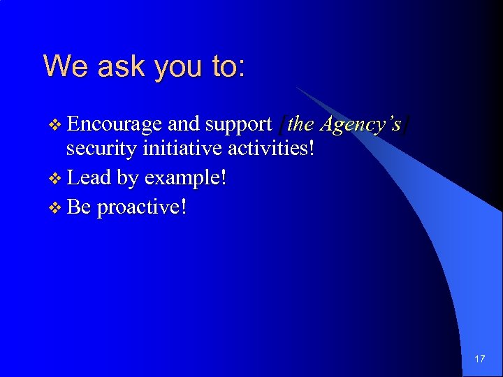 We ask you to: v Encourage and support [the Agency’s] security initiative activities! v