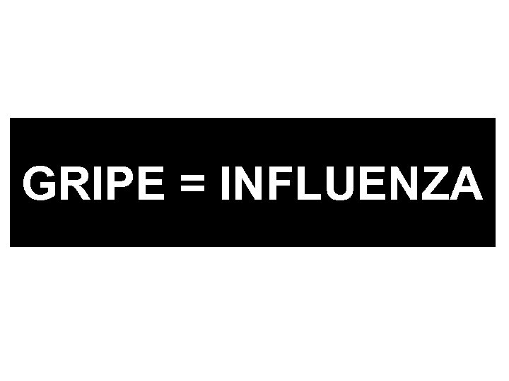 GRIPE = INFLUENZA 