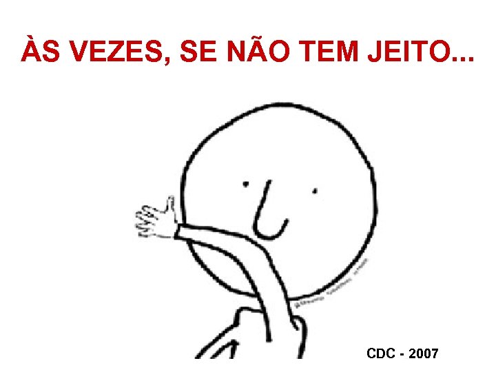 ÀS VEZES, SE NÃO TEM JEITO. . . CDC - 2007 