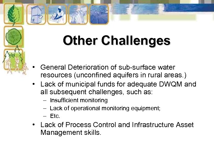 Other Challenges • General Deterioration of sub-surface water resources (unconfined aquifers in rural areas.