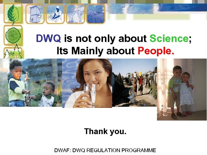DWQ is not only about Science; Its Mainly about People. Thank you. DWAF: DWQ