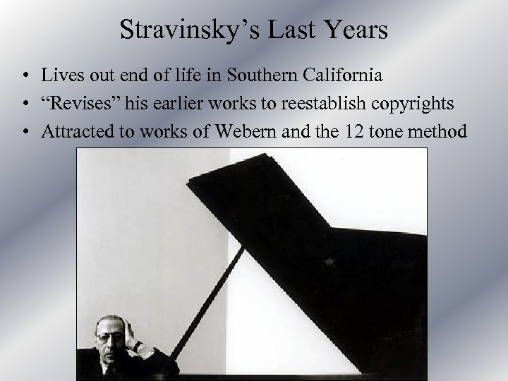 Stravinsky’s Last Years • Lives out end of life in Southern California • “Revises”