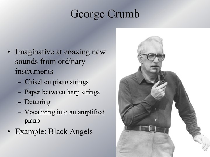 George Crumb • Imaginative at coaxing new sounds from ordinary instruments – – Chisel