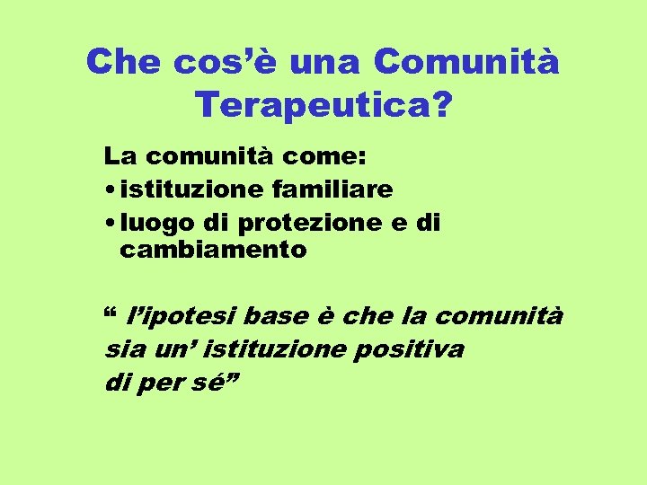 Che cos’è una Comunità Terapeutica? La comunità come: • istituzione familiare • luogo di