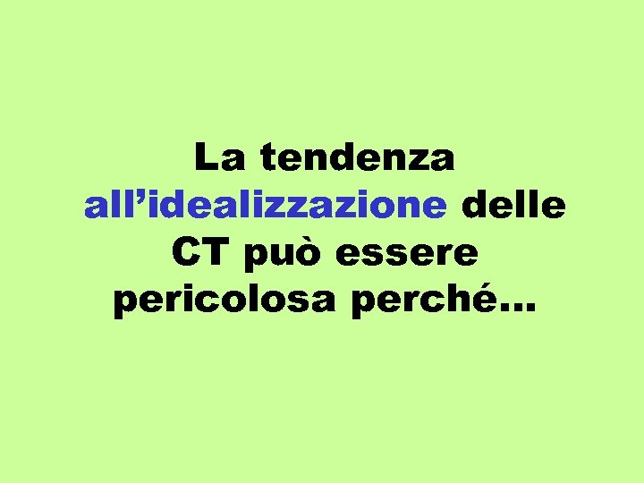 La tendenza all’idealizzazione delle CT può essere pericolosa perché… 