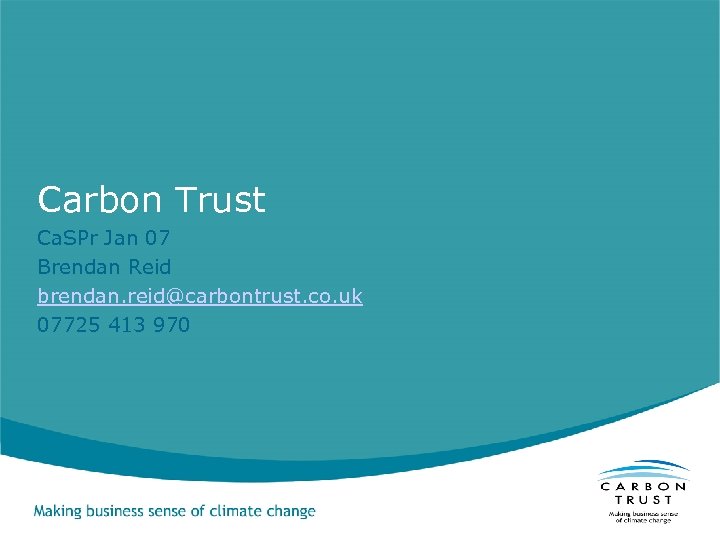 Carbon Trust Ca. SPr Jan 07 Brendan Reid brendan. reid@carbontrust. co. uk 07725 413