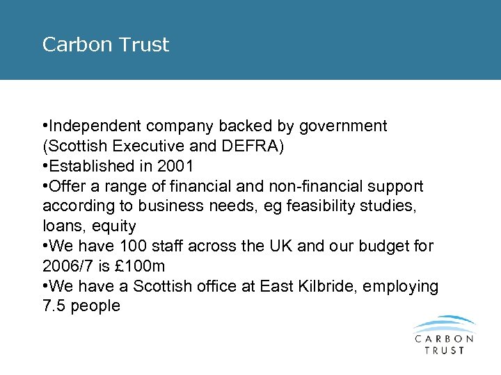 Carbon Trust • Independent company backed by government (Scottish Executive and DEFRA) • Established
