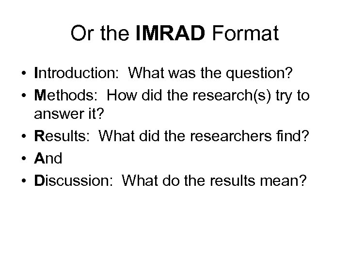 Or the IMRAD Format • Introduction: What was the question? • Methods: How did