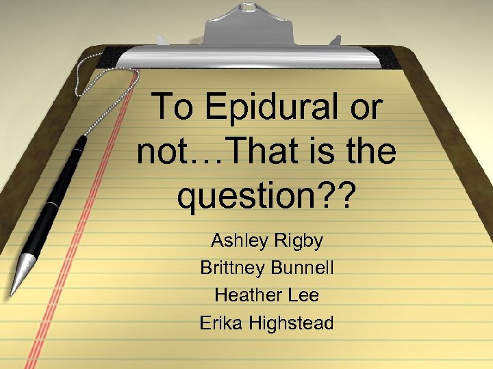 To Epidural or not…That is the question? ? Ashley Rigby Brittney Bunnell Heather Lee