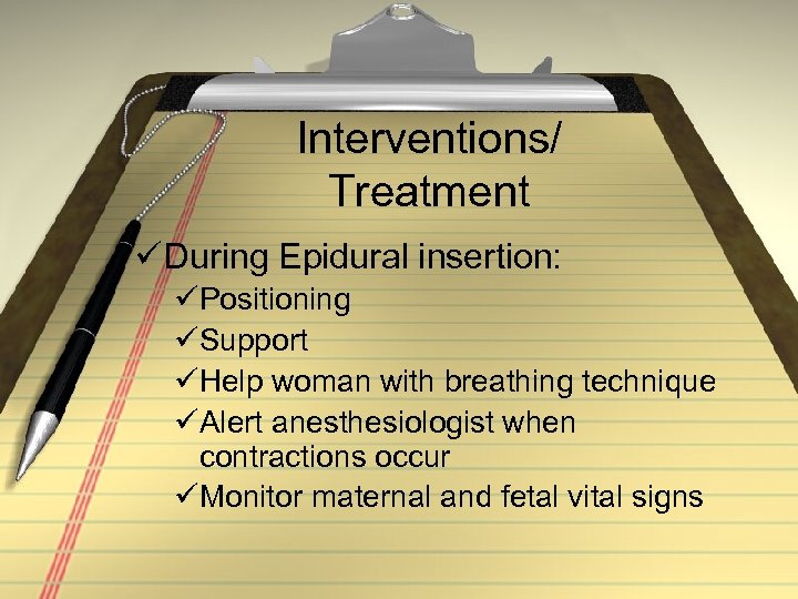 Interventions/ Treatment ü During Epidural insertion: üPositioning üSupport üHelp woman with breathing technique üAlert