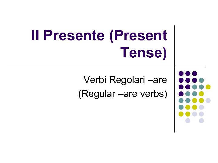 Il Presente (Present Tense) Verbi Regolari –are (Regular –are verbs) 