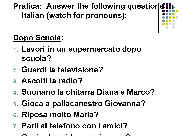 Pratica: Answer the following questions in Italian (watch for pronouns): Dopo Scuola: 1. Lavori