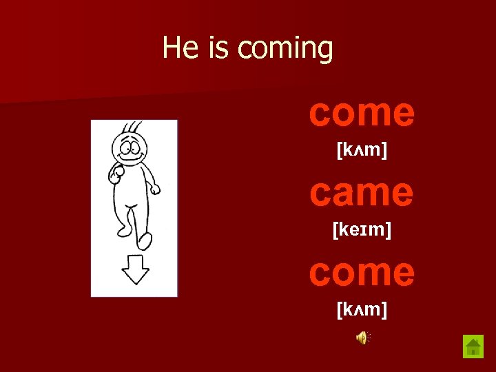 He is coming come [kʌm] came [keɪm] come [kʌm] 