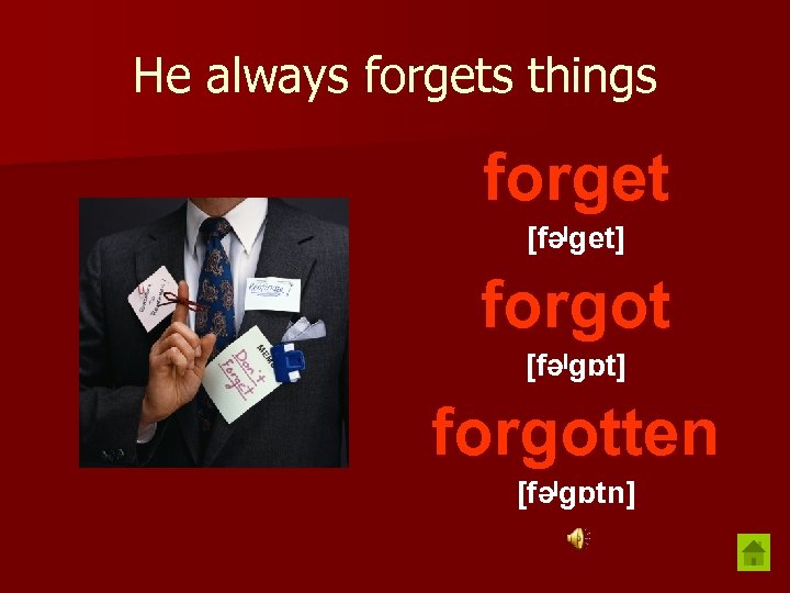 He always forgets things forget [fəˡget] forgot [fəˡgɒt] forgotten [fəˡgɒtn] 