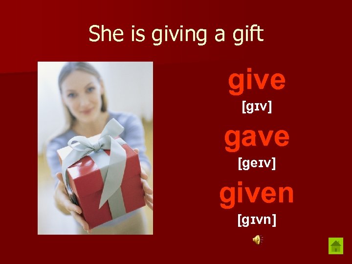 She is giving a gift give [gɪv] gave [geɪv] given [gɪvn] 