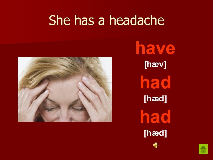 She has a headache have [hæv] had [hæd] 