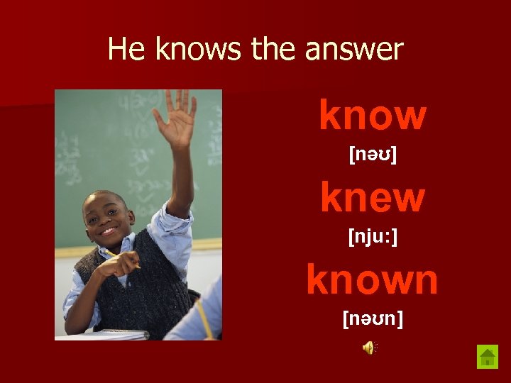 He knows the answer know [nəʊ] knew [nju: ] known [nəʊn] 