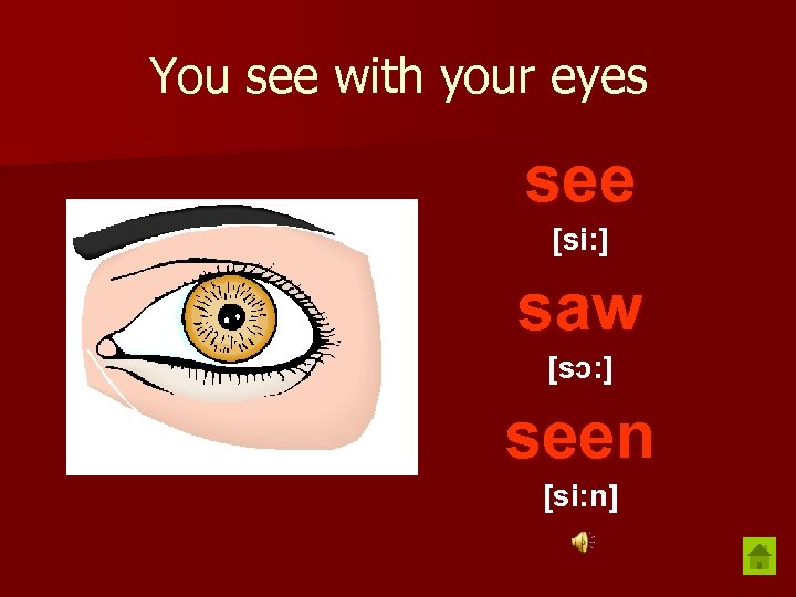 You see with your eyes see [si: ] saw [sɔ: ] seen [si: n]