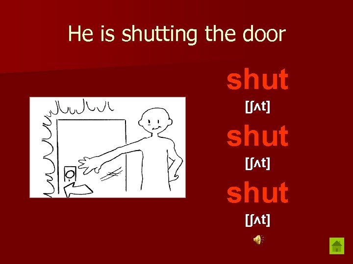 He is shutting the door shut [ʃʌt] 