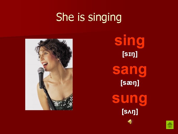 She is singing sing [sɪŋ] sang [sæŋ] sung [sʌŋ] 