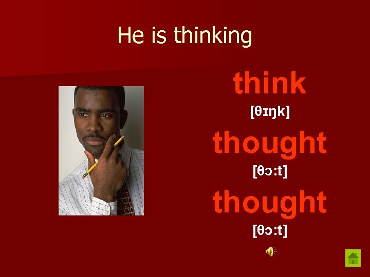 He is thinking think [θɪŋk] thought [θɔ: t] 