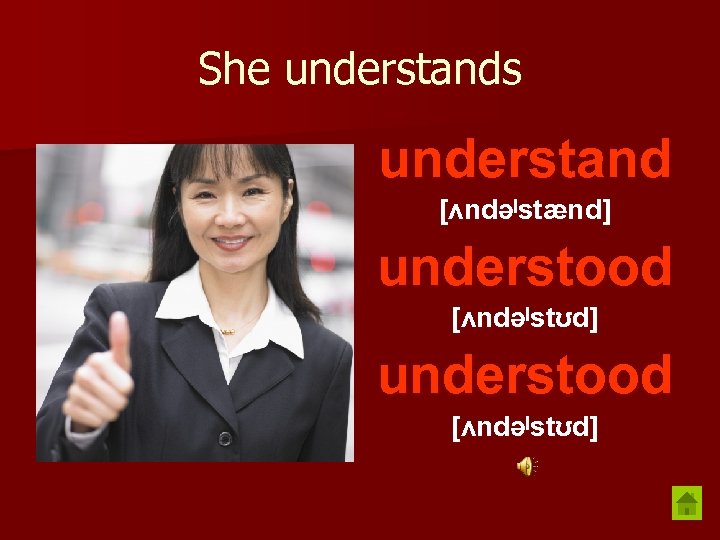 She understands understand [ʌndəˡstænd] understood [ʌndəˡstʊd] 