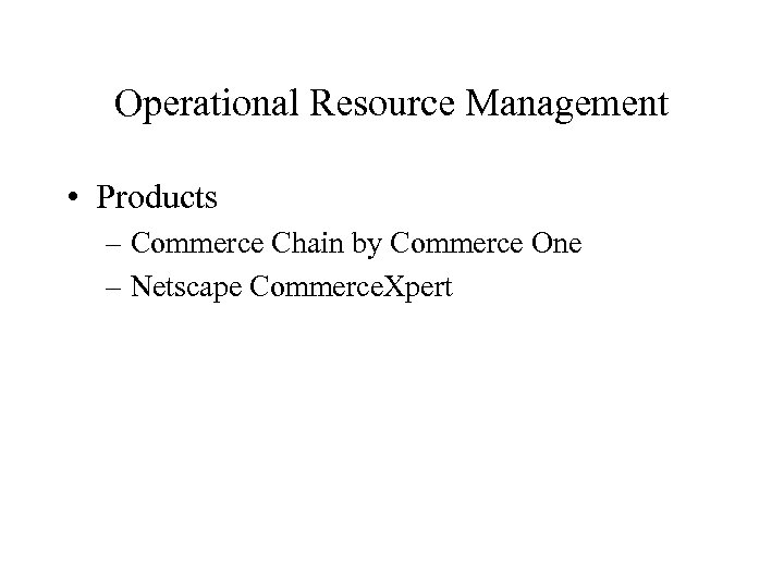 Operational Resource Management • Products – Commerce Chain by Commerce One – Netscape Commerce.