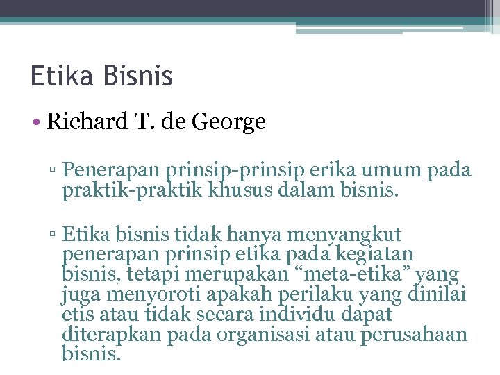 Etika Bisnis • Richard T. de George ▫ Penerapan prinsip-prinsip erika umum pada praktik-praktik