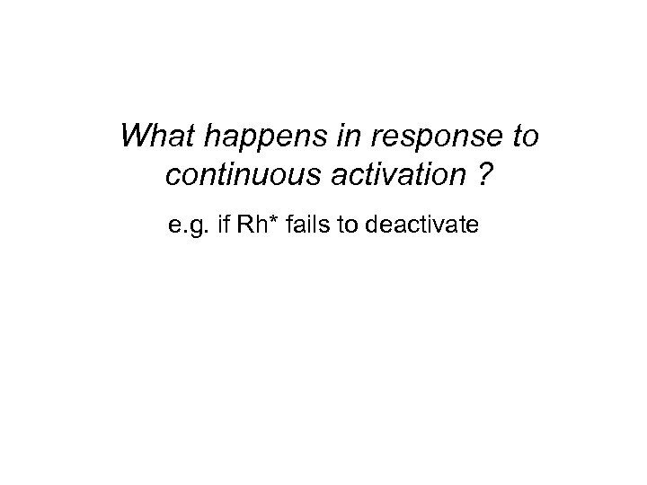 What happens in response to continuous activation ? e. g. if Rh* fails to