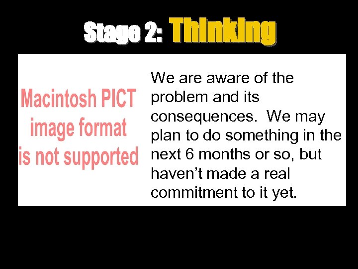 Stage 2: Thinking We are aware of the problem and its consequences. We may