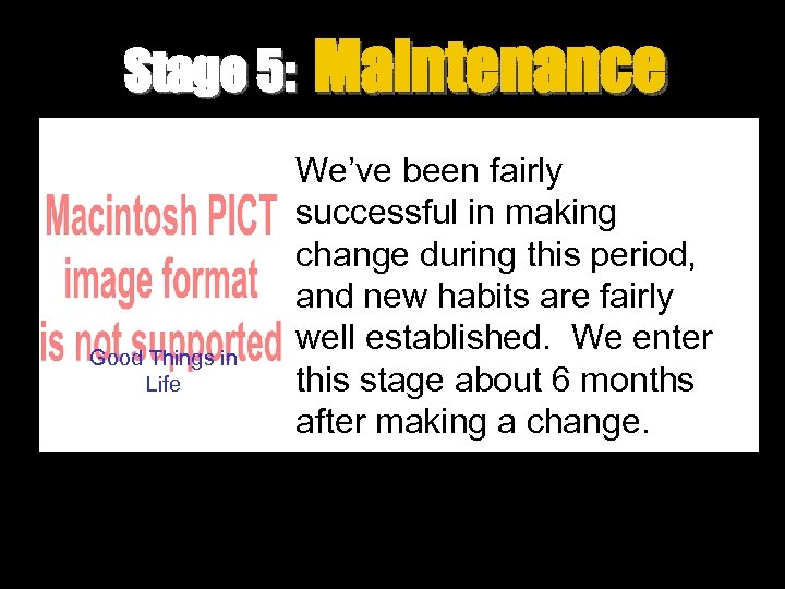 Stage 5: Good Things in Life Maintenance We’ve been fairly successful in making change