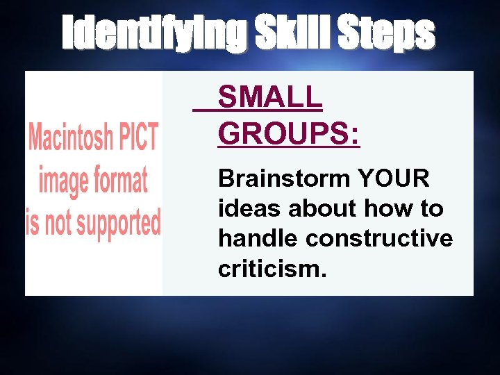 Identifying Skill Steps SMALL GROUPS: Brainstorm YOUR ideas about how to handle constructive criticism.