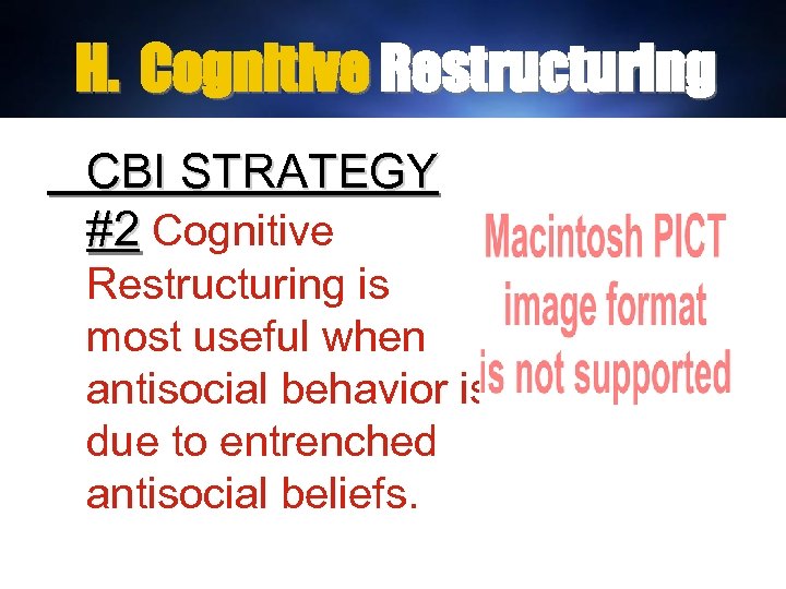 H. Cognitive Restructuring CBI STRATEGY #2 Cognitive Restructuring is most useful when antisocial behavior