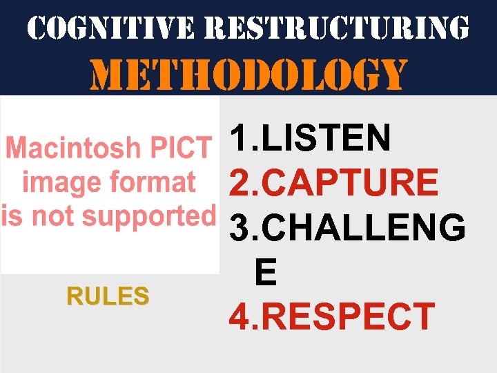 cognitive restructuring methodology RULES 1. LISTEN 2. CAPTURE 3. CHALLENG E 4. RESPECT 