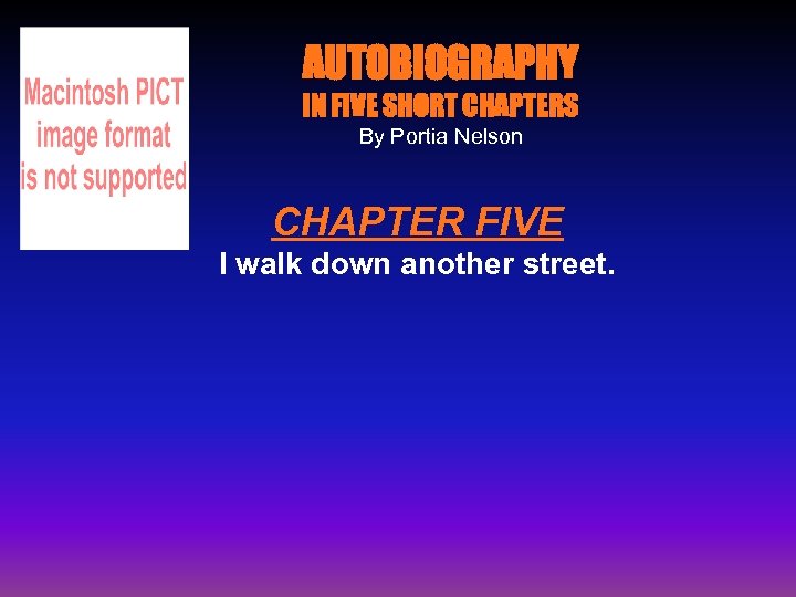 AUTOBIOGRAPHY IN FIVE SHORT CHAPTERS By Portia Nelson CHAPTER FIVE I walk down another