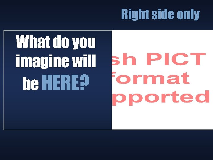 Right side only What do you imagine will be HERE? 