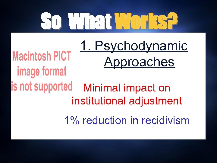 So What Works? 1. Psychodynamic Approaches Minimal impact on institutional adjustment 1% reduction in