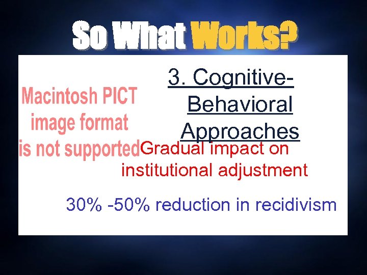 So What Works? 3. Cognitive. Behavioral Approaches Gradual impact on institutional adjustment 30% -50%