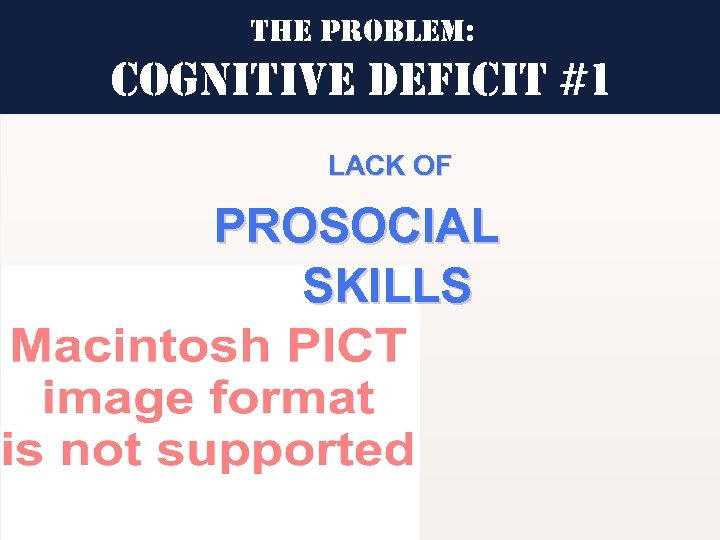 the Pro. Blem: cognitive de. Ficit #1 LACK OF PROSOCIAL SKILLS 