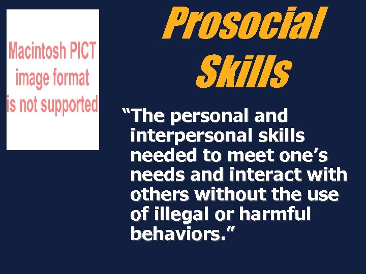 Prosocial Skills “The personal and interpersonal skills needed to meet one’s needs and interact