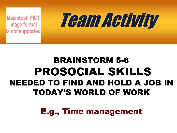 Team Activity BRAINSTORM 5 -6 PROSOCIAL SKILLS NEEDED TO FIND AND HOLD A JOB