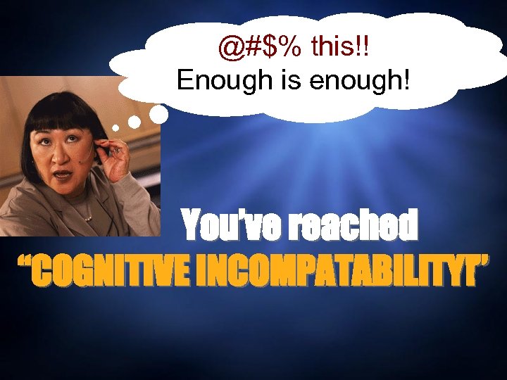 @#$% this!! Enough is enough! You’ve reached “COGNITIVE INCOMPATABILITY!” 